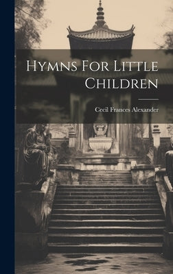 Hymns For Little Children by Alexander, Cecil Frances