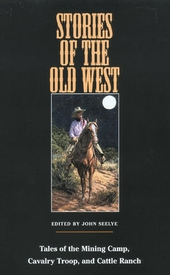 Stories of the Old West: Tales of the Mining Camp, Cavalry Troop, and Cattle Ranch by Seelye, John