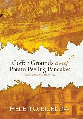 Coffee Grounds and Potato Peeling Pancakes: The Garbage We Ate to Live by Bigelow, Helen O.