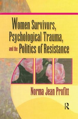 Women Survivors, Psychological Trauma, and the Politics of Resistance by Profitt, Norma Jean
