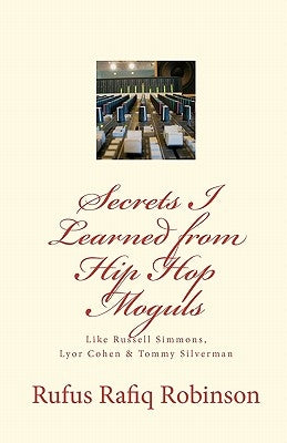 Secrets I Learned from Hip Hop moguls: Like Russell Simmons, Lyor Cohen & Tommy Silverman by Robinson, Rufus Rafiq