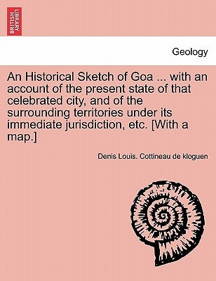 An Historical Sketch of Goa ... with an Account of the Present State of That Celebrated City, and of the Surrounding Territories Under Its Immediate J by Cottineau De Kloguen, Denis Louis