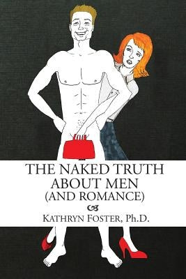 The Naked Truth About Men (And Romance) by Foster Ph. D., Kathryn