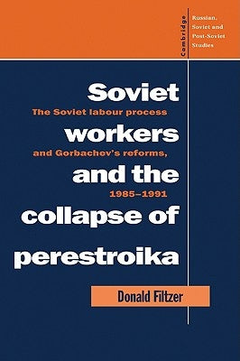 Soviet Workers and the Collapse of Perestroika: The Soviet Labour Process and Gorbachev's Reforms, 1985-1991 by Filtzer, Donald