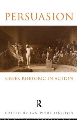 Persuasion: Greek Rhetoric in Action by Worthington, Ian