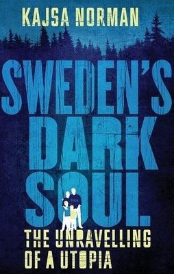 Sweden's Dark Soul: The Unravelling of a Utopia by Norman, Kajsa