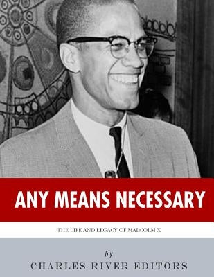 Any Means Necessary: The Life and Legacy of Malcolm X by Charles River