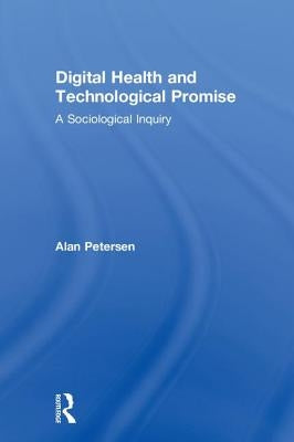 Digital Health and Technological Promise: A Sociological Inquiry by Petersen, Alan