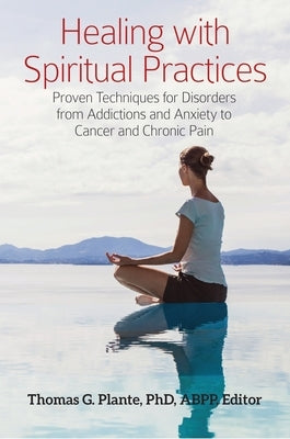 Healing with Spiritual Practices: Proven Techniques for Disorders from Addictions and Anxiety to Cancer and Chronic Pain by Plante, Thomas