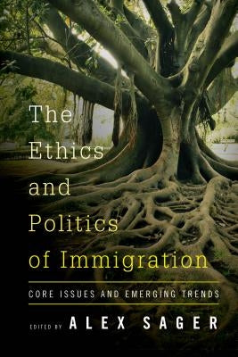 The Ethics and Politics of Immigration: Core Issues and Emerging Trends by Sager, Alex