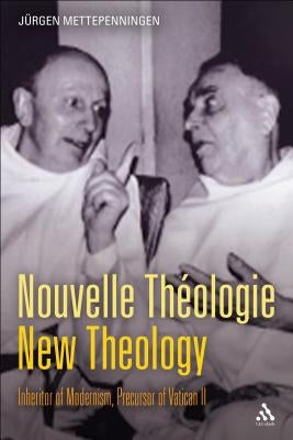 Nouvelle Th?(c)Ologie - New Theology: Inheritor of Modernism, Precursor of Vatican II by Mettepenningen, J?rgen