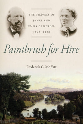 Paintbrush for Hire: The Travels of James and Emma Cameron, 1840-1900 by Moffatt, Frederick C.