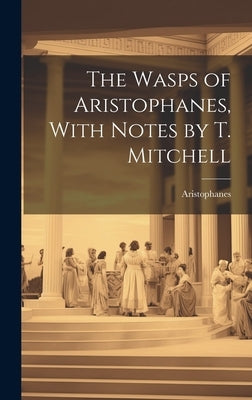 The Wasps of Aristophanes, With Notes by T. Mitchell by Aristophanes