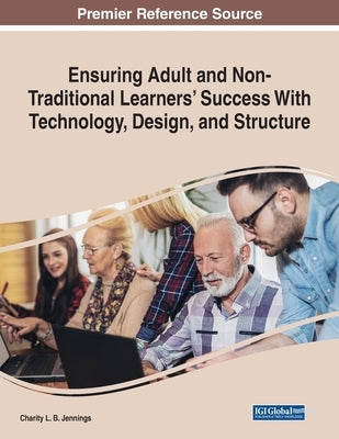 Ensuring Adult and Non-Traditional Learners' Success With Technology, Design, and Structure by Jennings, Charity L. B.