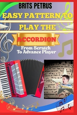 Easy Pattern To Play The Accordion From Scratch To Advance Player: Learn Melodic Finger Control, Timing Skills, And Music Theory Without Prior Experie by Petrus, Brits