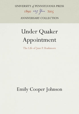Under Quaker Appointment: The Life of Jane P. Rushmore by Johnson, Emily Cooper
