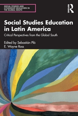 Social Studies Education in Latin America: Critical Perspectives from the Global South by Plá, Sebastián
