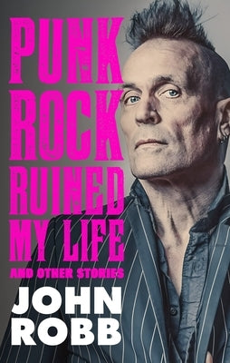 Punk Rock Ruined My Life: And Other Stories by Robb, John