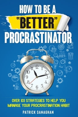 How To Be A "Better" Procrastinator by Sanaghan, Patrick