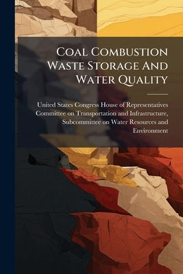 Coal Combustion Waste Storage And Water Quality by United States Congress House of Represen