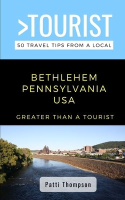 Greater Than a Tourist-Bethlehem Pennsylvania USA: 50 Travel Tips from a Local by Tourist, Greater Than a.
