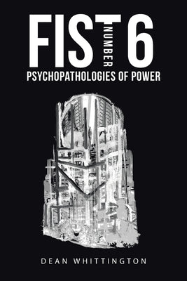 Fist Number 6: Psychopathologies of Power by Whittington, Dean