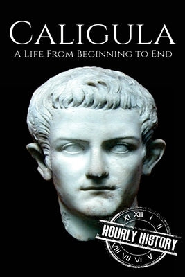 Caligula: A Life From Beginning to End by History, Hourly