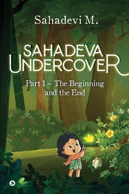 Sahadeva Undercover: Part 1 - The Beginning and the End by Sahadevi M