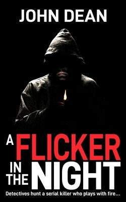 A Flicker in the Night: Detectives hunt a serial killer who plays with fire by Dean, John