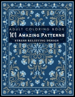 101 Amazing Patterns: Stress Relieving Designs for Adult: An Adult Coloring Book with Fun, Easy, and Relaxing Coloring Pages by Timu, Tamanna