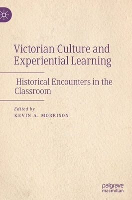 Victorian Culture and Experiential Learning: Historical Encounters in the Classroom by Morrison, Kevin A.