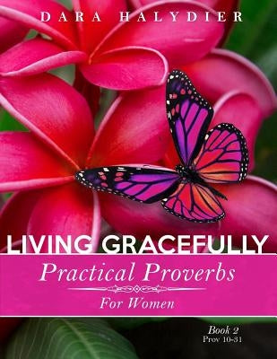 Living Gracefully: Practical Proverbs for Women by Halydier, Dara