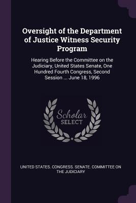 Oversight of the Department of Justice Witness Security Program: Hearing Before the Committee on the Judiciary, United States Senate, One Hundred Four by United States Congress Senate Committ
