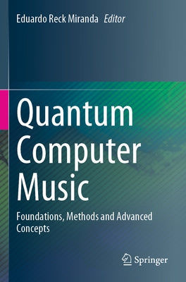 Quantum Computer Music: Foundations, Methods and Advanced Concepts by Miranda, Eduardo Reck