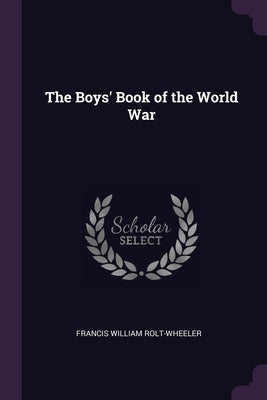 The Boys' Book of the World War by Rolt-Wheeler, Francis William