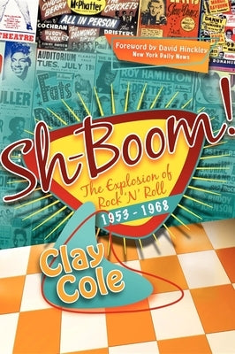 Sh-Boom!: The Explosion of Rock 'n' Roll (1953-1968) by Cole, Clay