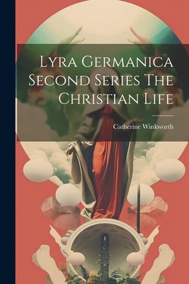Lyra Germanica Second Series The Christian Life by Winkworth, Catherine