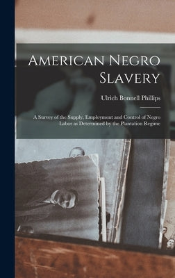 American Negro Slavery: A Survey of the Supply, Employment and Control of Negro Labor as Determined by the Plantation Regime by Phillips, Ulrich Bonnell