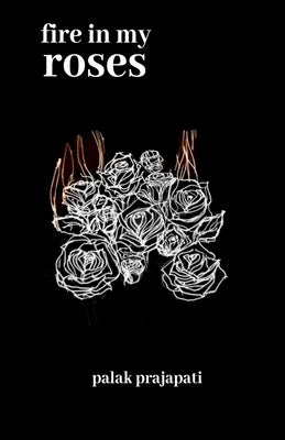 Fire In My Roses by Prajapati, Palak