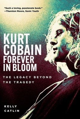 Kurt Cobain: Forever in Bloom: The Legacy Beyond the Tragedy by Catlin, Kelly