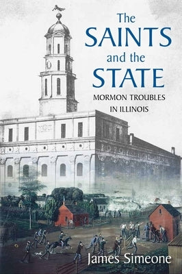 The Saints and the State: The Mormon Troubles in Illinois by Simeone, James