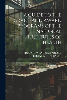 A Guide to the Grant and Award Programs of the National Institutes of Health by U. S. Department of Health, Education An