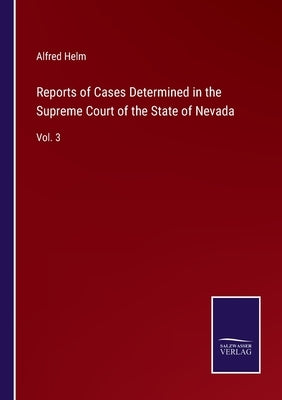 Reports of Cases Determined in the Supreme Court of the State of Nevada: Vol. 3 by Helm, Alfred