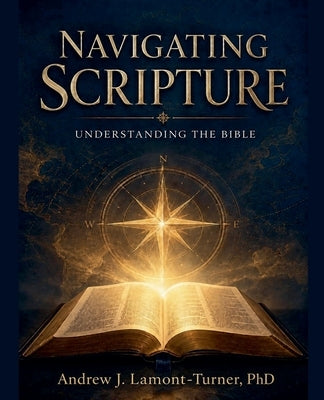Navigating Scripture: Understanding the Bible by Lamont-Turner, Andrew J.