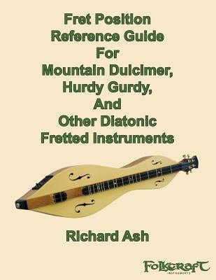Fret Position Reference Guide For Mountain Dulcimer, Hurdy Gurdy, And Other Diatonic Fretted Instruments by Ash, Richard A.