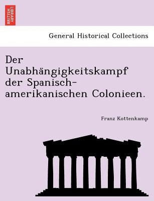 Der Unabha Ngigkeitskampf Der Spanisch-Amerikanischen Colonieen. by Kottenkamp, Franz
