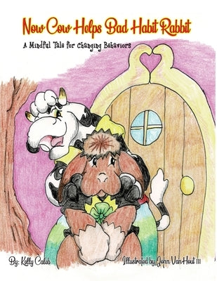Now Cow Helps Bad Habit Rabbit: A Mindful Tale for Changing Behaviors by Caleb, Kelly