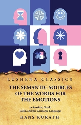 The Semantic Sources of the Words for the Emotions in Sanskrit, Greek, Latin, and the Germanic Languages by Hans Kurath