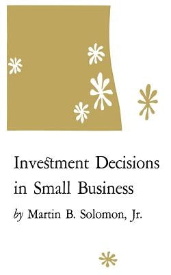 Investment Decisions in Small Business by Soloman, Martin B., Jr.