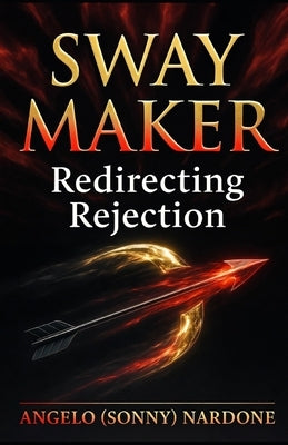 Sway Maker - Redirecting Rejection: Updated - 2025 by Nardone, Angelo (Sonny), III